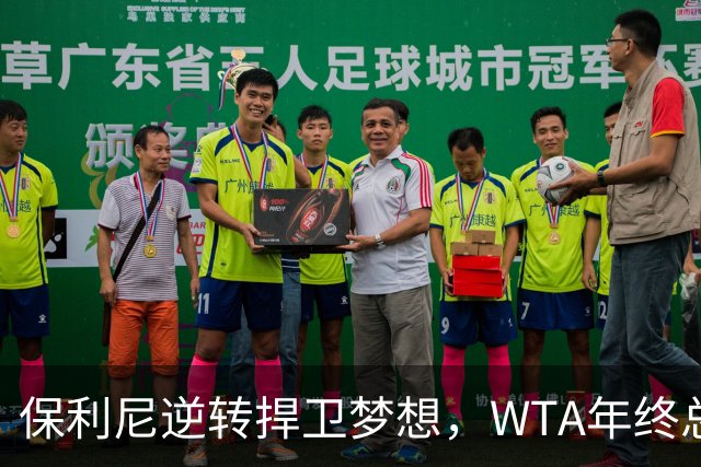 保利尼逆转捍卫梦想，WTA年终总决赛名额争夺暗潮涌动